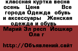 классная куртка весна-осень › Цена ­ 1 400 - Все города Одежда, обувь и аксессуары » Женская одежда и обувь   . Марий Эл респ.,Йошкар-Ола г.